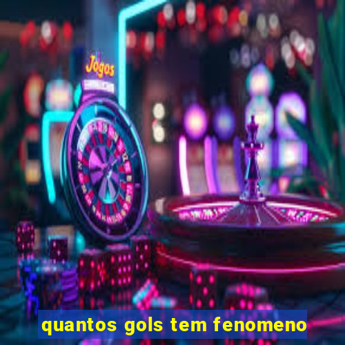 quantos gols tem fenomeno